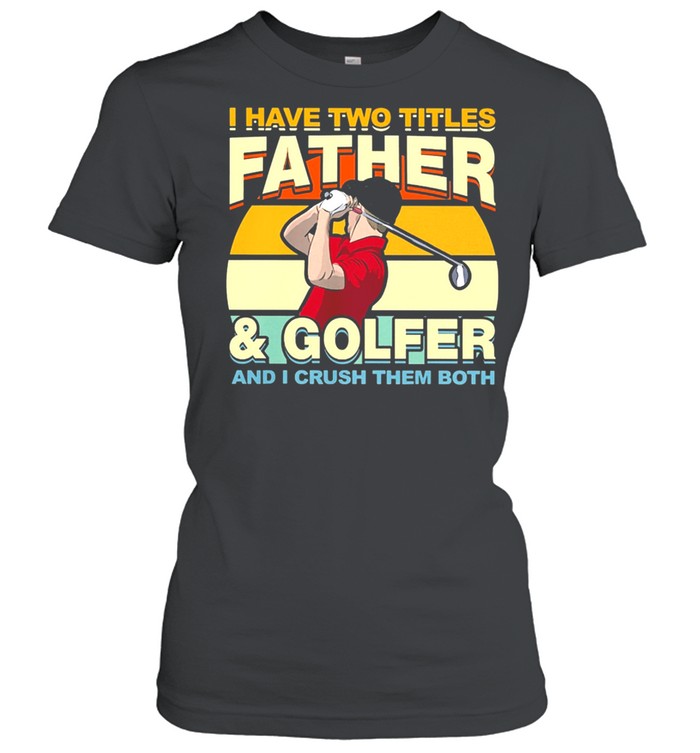 I Have Two Titles Father And Golfer and I Crush Them Both Vintage shirt Classic Women's T-shirt