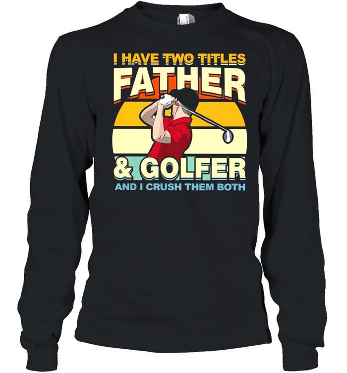 I Have Two Titles Father And Golfer and I Crush Them Both Vintage shirt Long Sleeved T-shirt