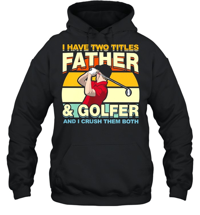 I Have Two Titles Father And Golfer and I Crush Them Both Vintage shirt Unisex Hoodie