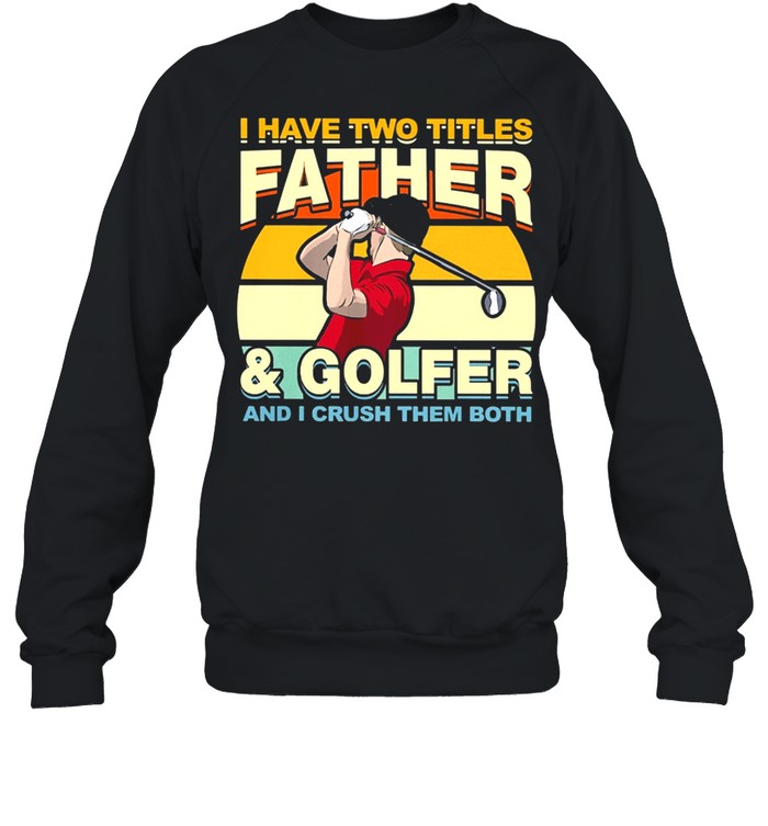 I Have Two Titles Father And Golfer and I Crush Them Both Vintage shirt Unisex Sweatshirt