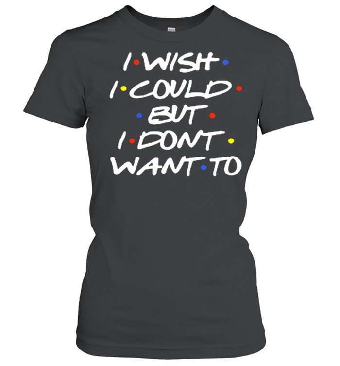 I wish I could but I dont want to shirt Classic Women's T-shirt