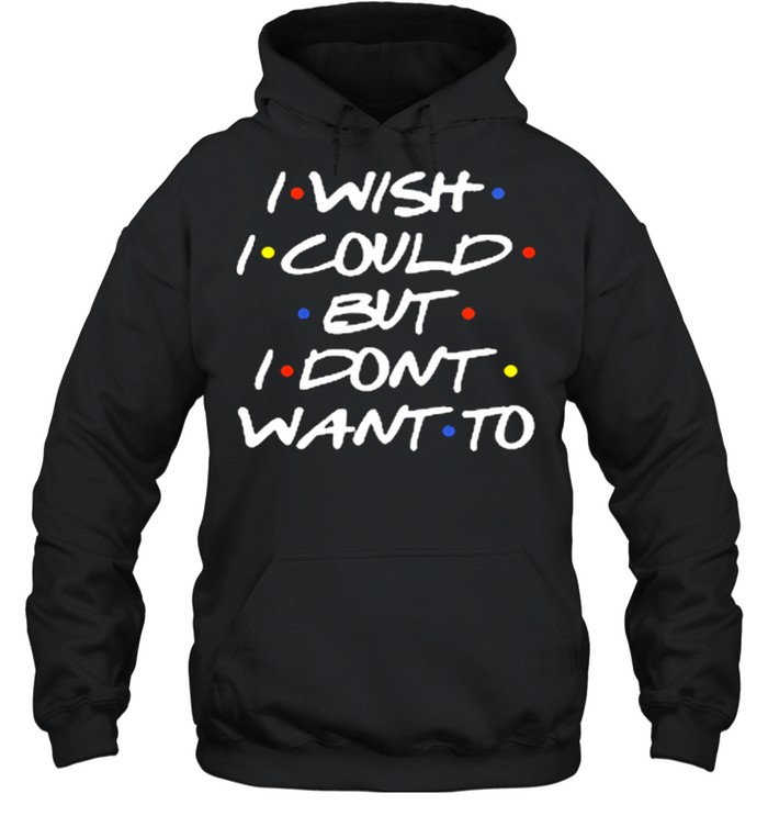 I wish I could but I dont want to shirt Unisex Hoodie