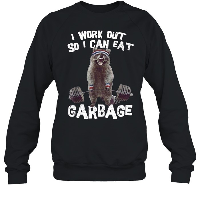 I work out so i can eat garbage shirt Unisex Sweatshirt