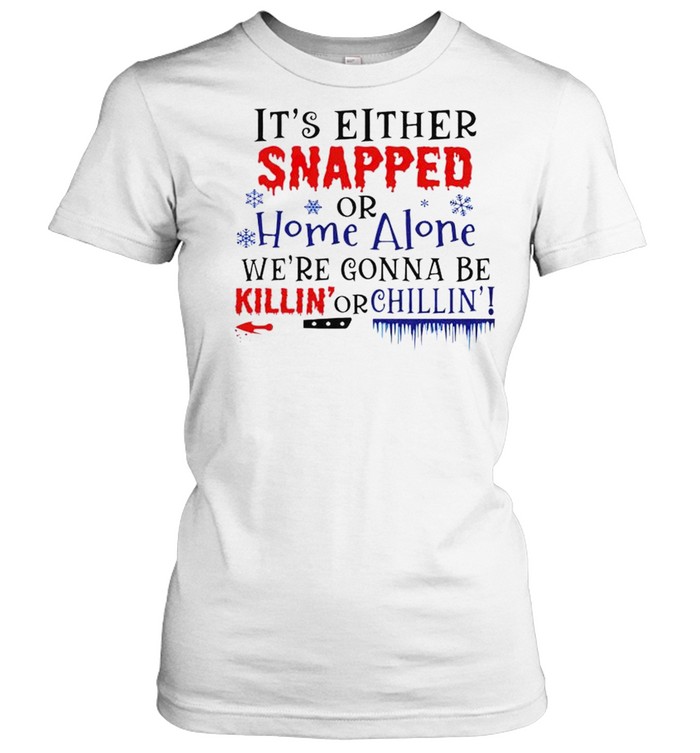 It’s either snapped or home alone we’re gonna be killin’ or chillin’ shirt Classic Women's T-shirt