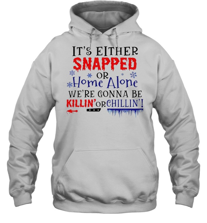 It’s either snapped or home alone we’re gonna be killin’ or chillin’ shirt Unisex Hoodie