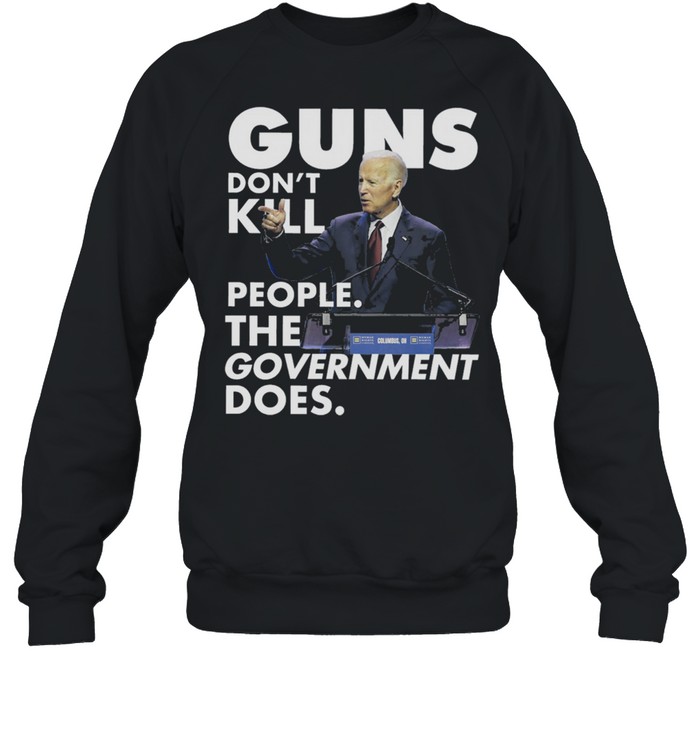 Joe Biden Guns dont kill people the government doers shirt Unisex Sweatshirt