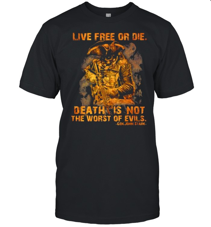 Live free or die death is not the worst of evils gen john stark shirt