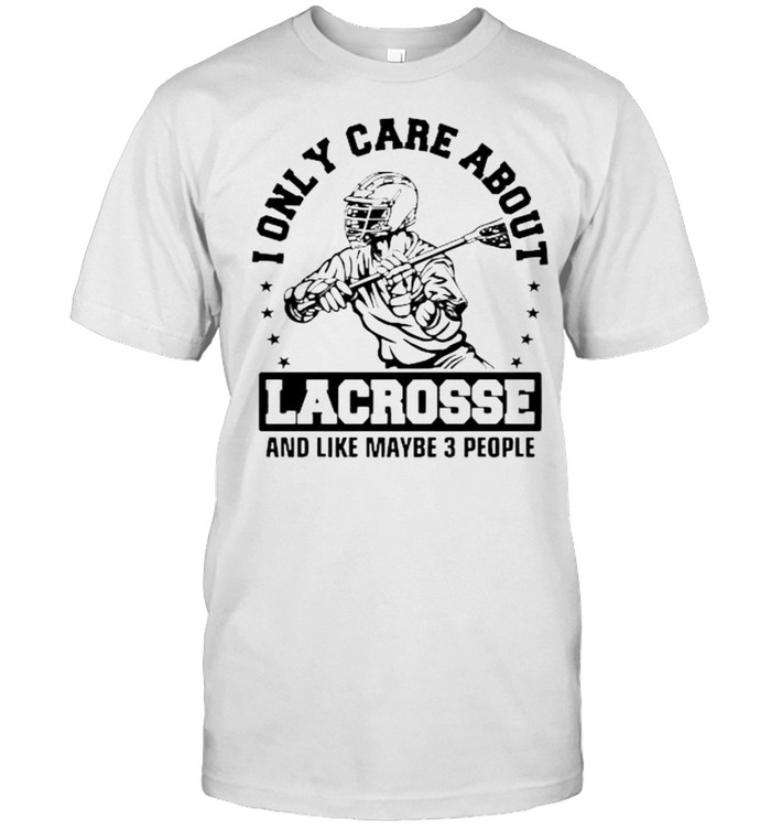 Lonly care about lacrosse and like maybe 3 people shirt