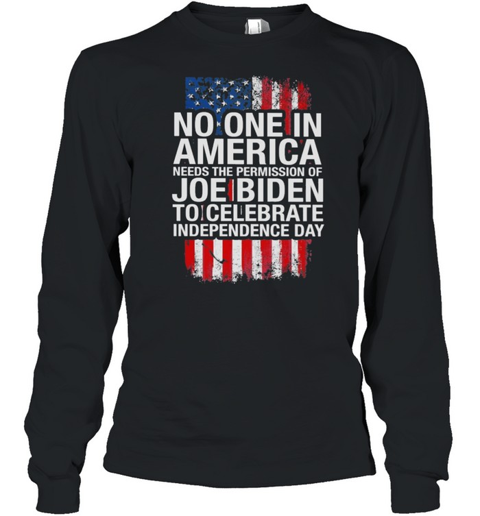 No one in America needs the permission of Joe Biden to celebrate independence day shirt Long Sleeved T-shirt