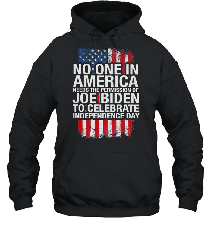 No one in America needs the permission of Joe Biden to celebrate independence day shirt Unisex Hoodie