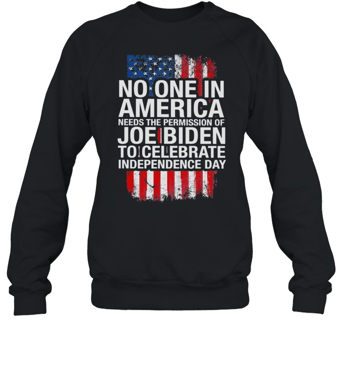 No one in America needs the permission of Joe Biden to celebrate independence day shirt Unisex Sweatshirt