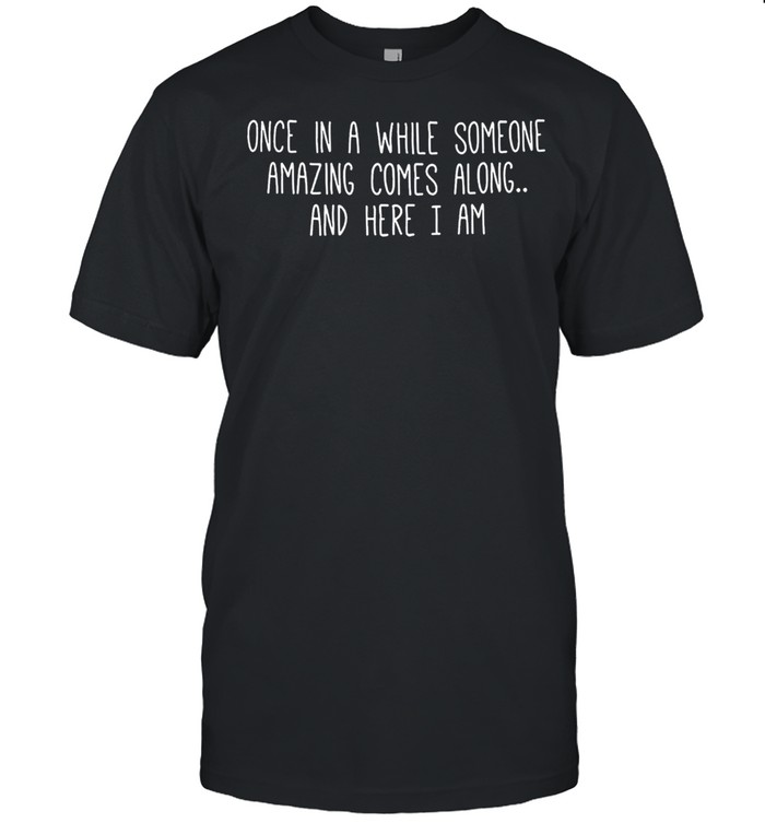 Once in a while someone amazing comes along and here I am shirt Classic Men's T-shirt