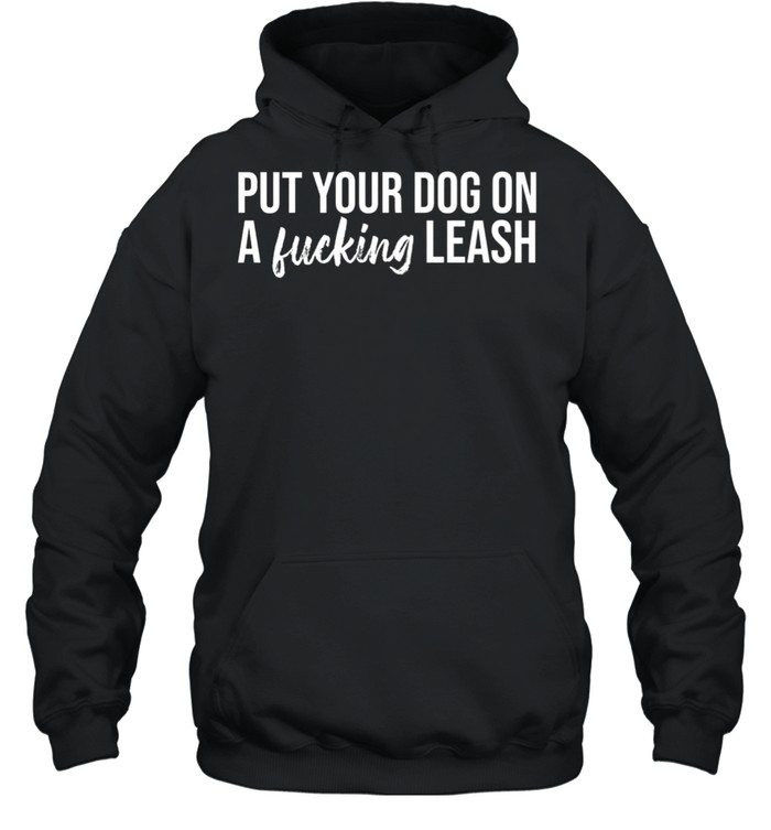 Put your dog on a fucking leash shirt Unisex Hoodie