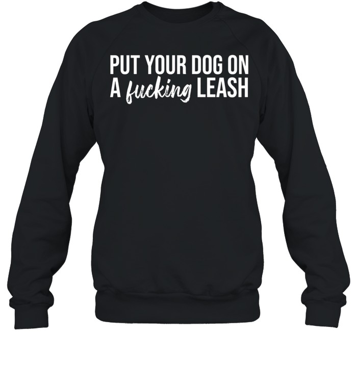 Put your dog on a fucking leash shirt Unisex Sweatshirt