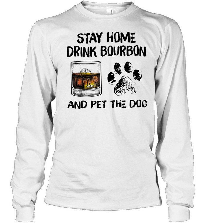 Stay home drink bourbon and pet the dog t-shirt Long Sleeved T-shirt