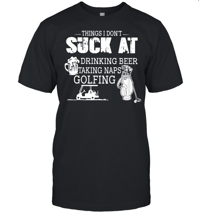 Things I Don’t Suck At Drinking Beer Talking naps Golfing Classic Men's T-shirt