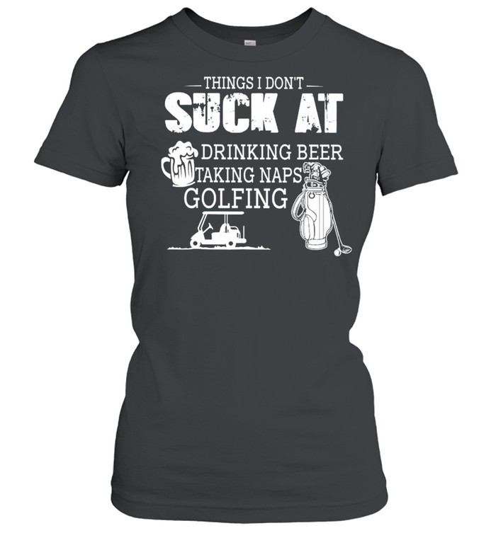 Things I Don’t Suck At Drinking Beer Talking naps Golfing Classic Women's T-shirt