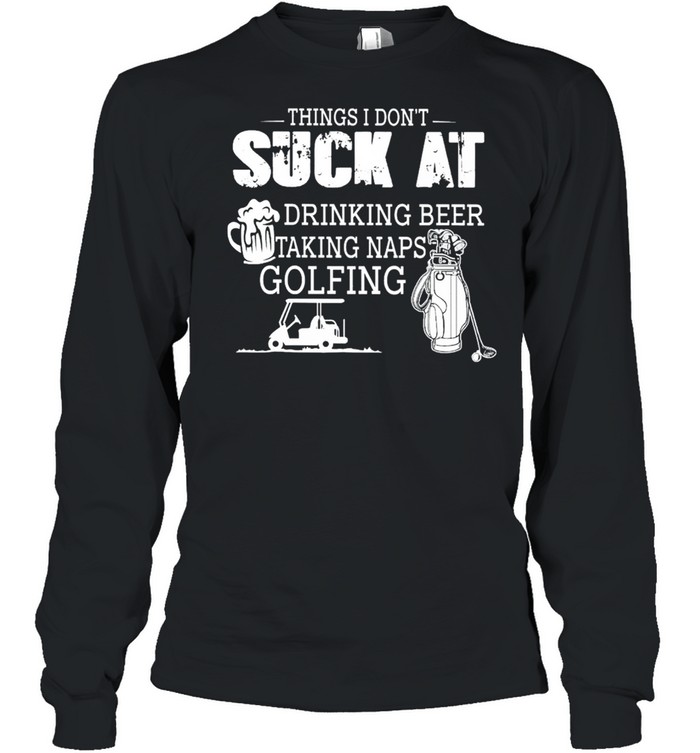 Things I Don’t Suck At Drinking Beer Talking naps Golfing Long Sleeved T-shirt