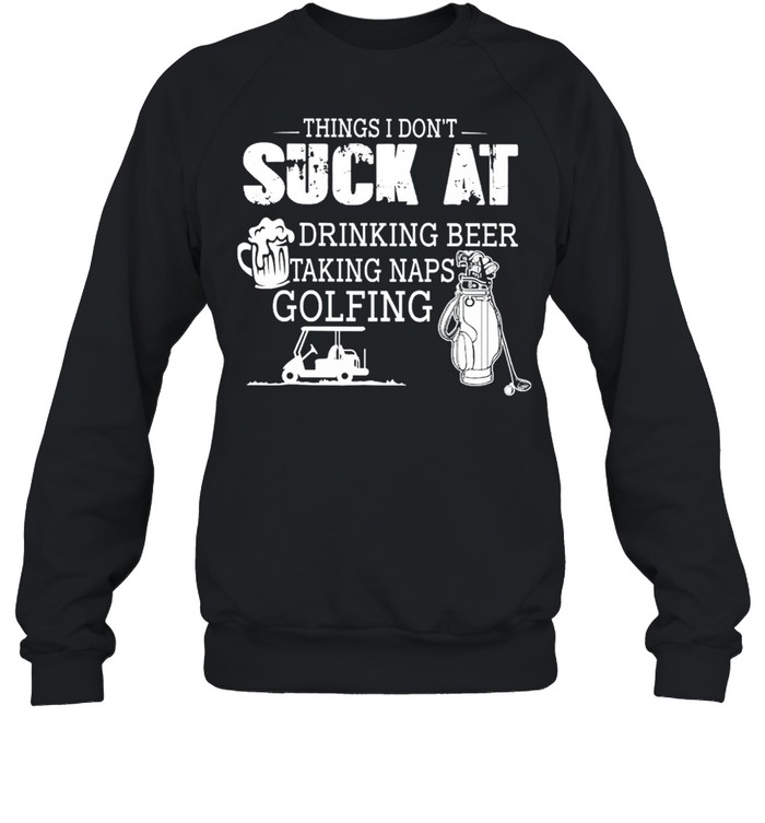 Things I Don’t Suck At Drinking Beer Talking naps Golfing Unisex Sweatshirt