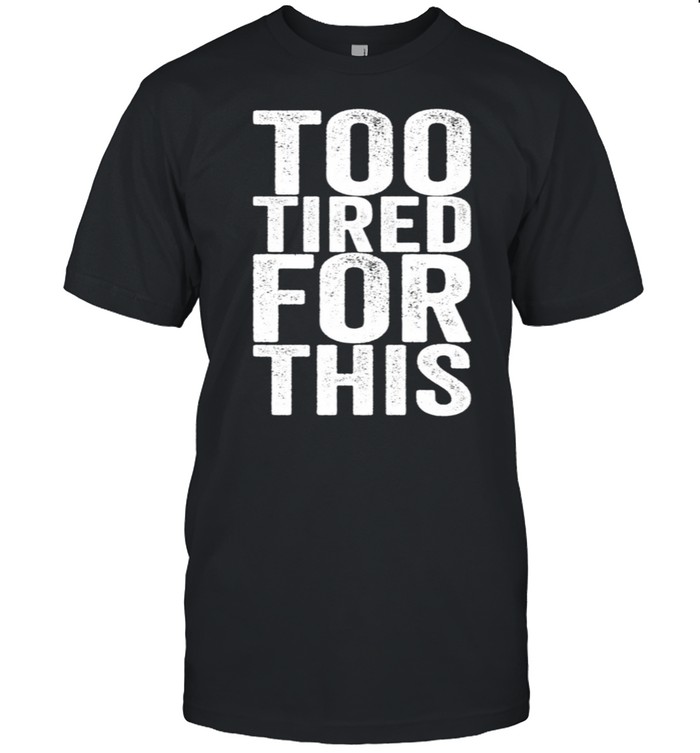 Too Tired For This shirt Classic Men's T-shirt