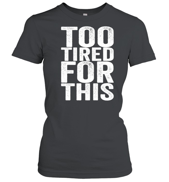 Too Tired For This shirt Classic Women's T-shirt