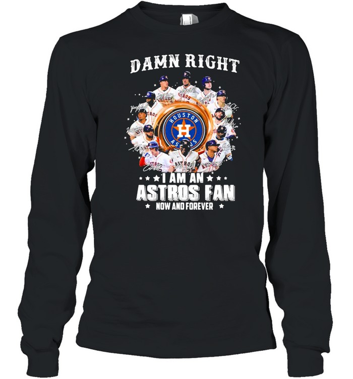 Damn right I am an astros fan now and forever shirt Long Sleeved T-shirt