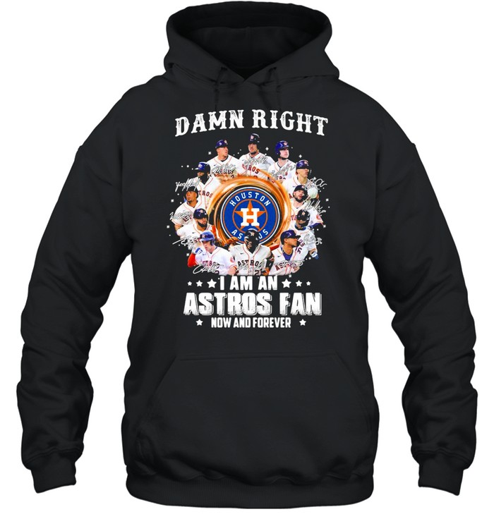 Damn right I am an astros fan now and forever shirt Unisex Hoodie