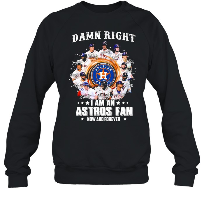 Damn right I am an astros fan now and forever shirt Unisex Sweatshirt