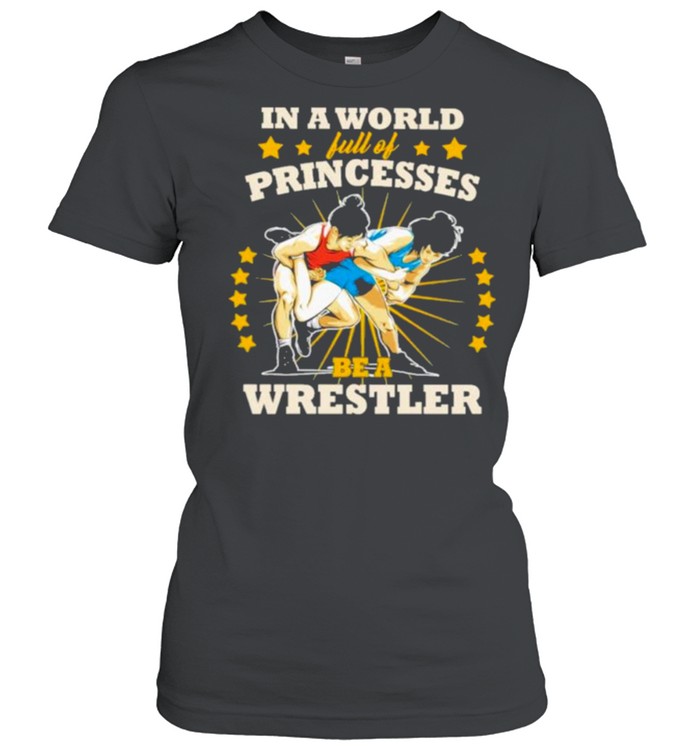 In A World Full Of Princesses Be A Wrestler Classic Women's T-shirt