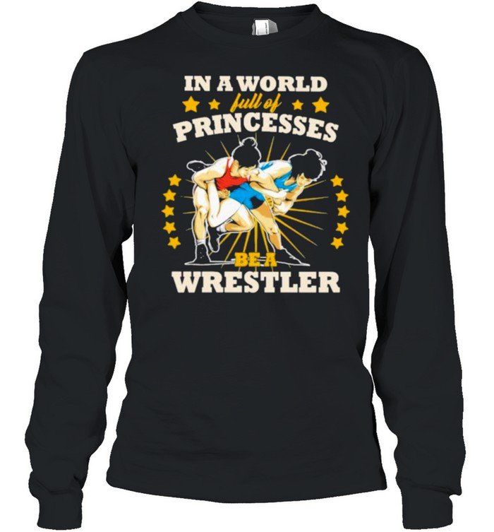 In A World Full Of Princesses Be A Wrestler Long Sleeved T-shirt