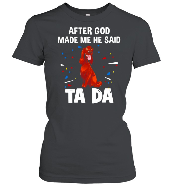 Irish Setter After God Made Me He Said Ta Da T-shirt Classic Women's T-shirt