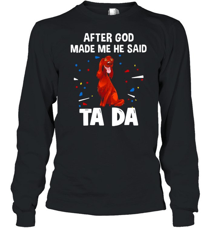 Irish Setter After God Made Me He Said Ta Da T-shirt Long Sleeved T-shirt