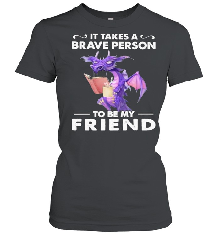 It Takes A Brave Person To Be My Friend Dragon Classic Women's T-shirt