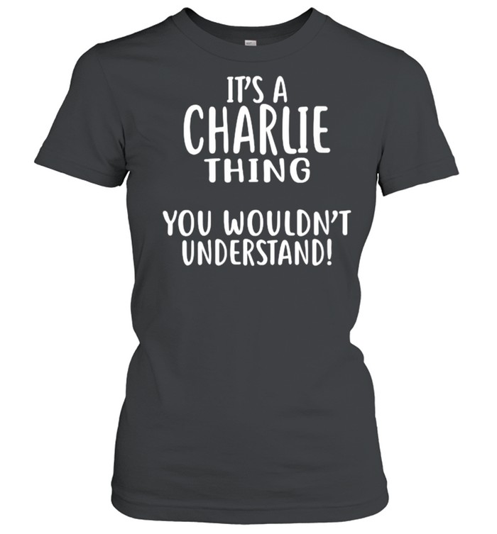 It’s A CHARLIE Thing, You Wouldn’t Understand T- Classic Women's T-shirt