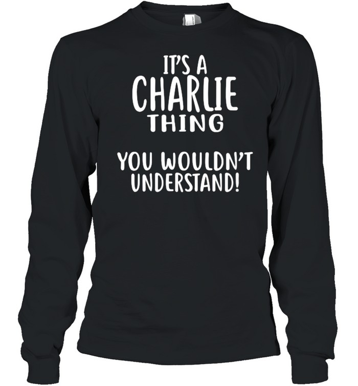 It’s A CHARLIE Thing, You Wouldn’t Understand T- Long Sleeved T-shirt