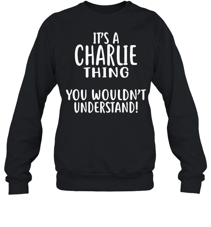 It’s A CHARLIE Thing, You Wouldn’t Understand T- Unisex Sweatshirt