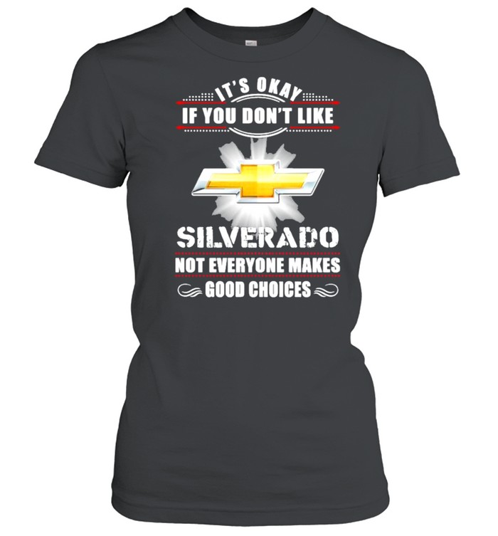 It’s Okay If You Don’t Like Silverado Not Everyone Makes Good Choices Classic Women's T-shirt