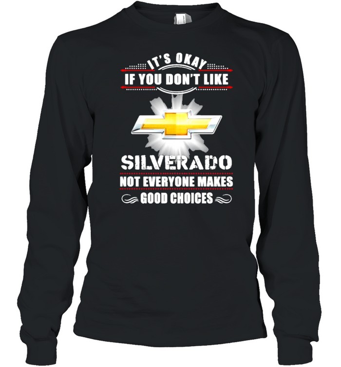 It’s Okay If You Don’t Like Silverado Not Everyone Makes Good Choices Long Sleeved T-shirt