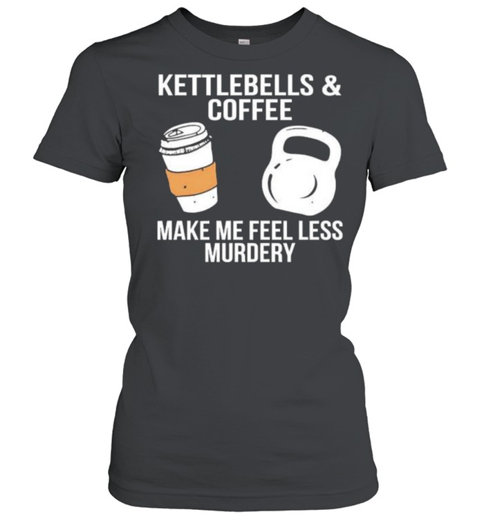 Kettlebells and coffee make me feel less murdery shirt Classic Women's T-shirt