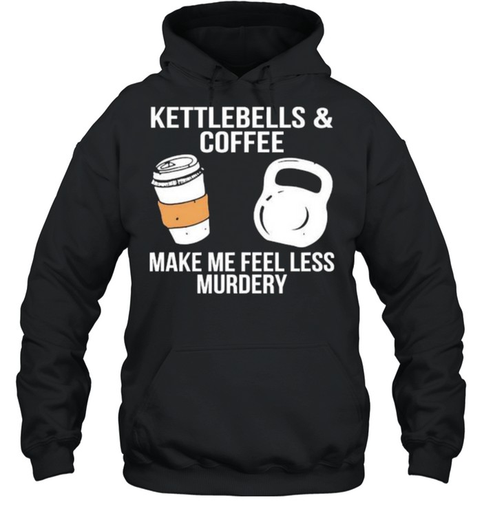 Kettlebells and coffee make me feel less murdery shirt Unisex Hoodie