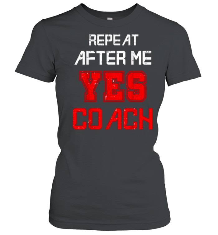 Repeat after me yes coach assistant coach T- Classic Women's T-shirt