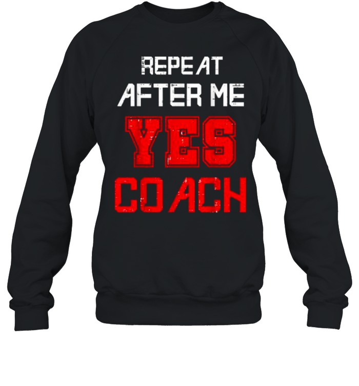 Repeat after me yes coach assistant coach T- Unisex Sweatshirt