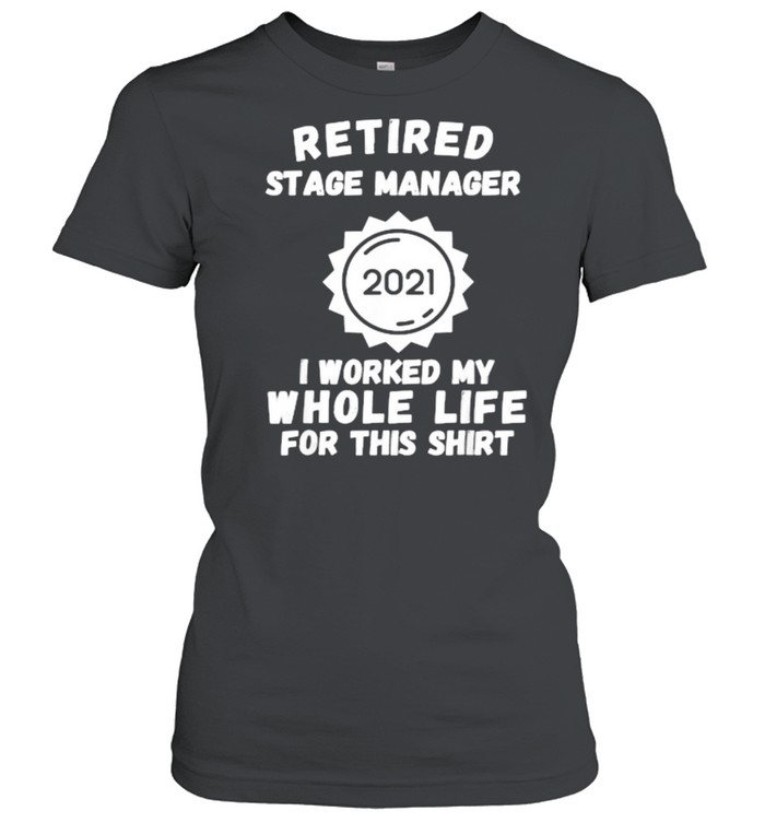 Retired Stage Manager 2021 I Worked My Whole Life For This T- Classic Women's T-shirt