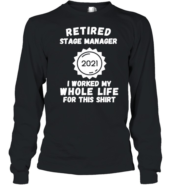 Retired Stage Manager 2021 I Worked My Whole Life For This T- Long Sleeved T-shirt