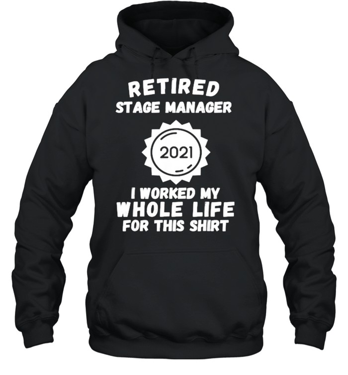 Retired Stage Manager 2021 I Worked My Whole Life For This T- Unisex Hoodie