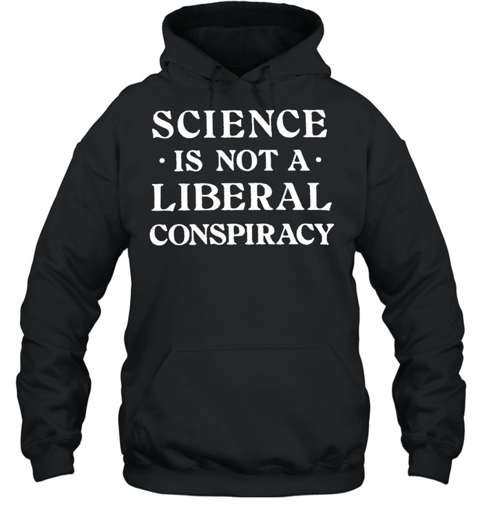 Science Is Not A Liberal Conspiracy T-shirt Unisex Hoodie