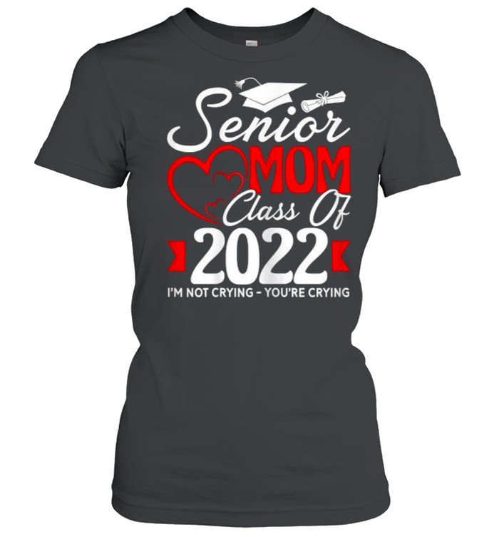 Senior Mom Class Of 2022 I’m Not Crying You’re Crying T- Classic Women's T-shirt