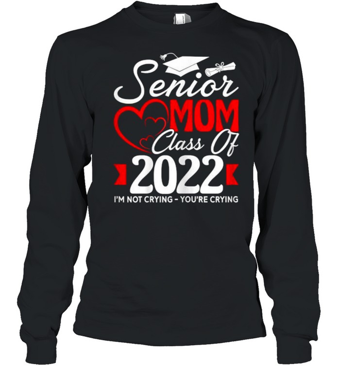 Senior Mom Class Of 2022 I’m Not Crying You’re Crying T- Long Sleeved T-shirt