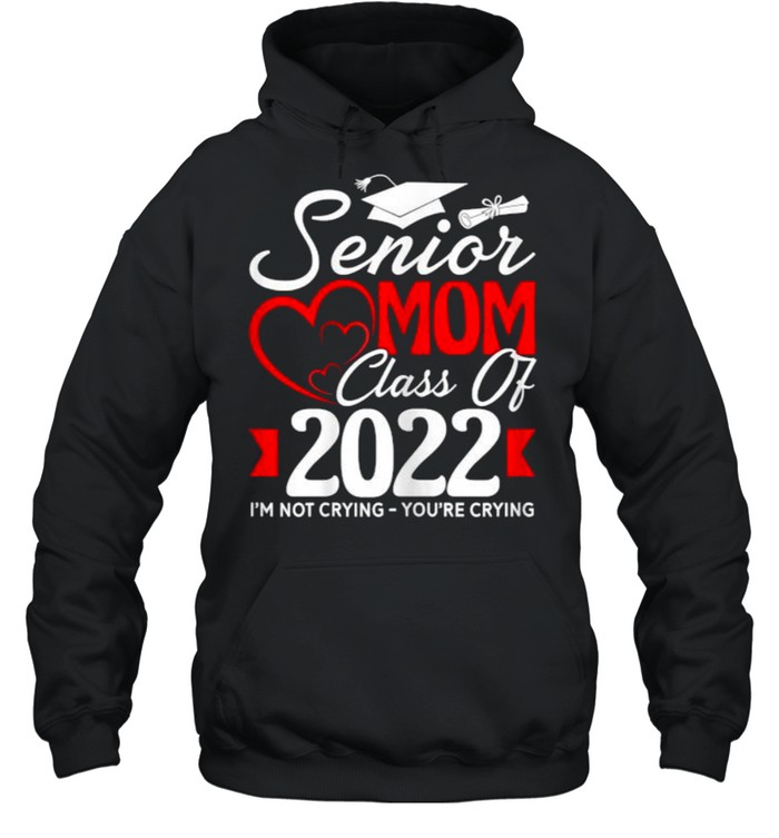 Senior Mom Class Of 2022 I’m Not Crying You’re Crying T- Unisex Hoodie