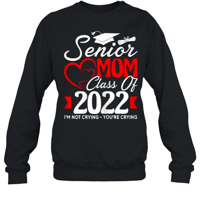 Senior Mom Class Of 2022 I’m Not Crying You’re Crying T- Unisex Sweatshirt